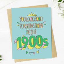 Load image into Gallery viewer, "You look good for being born in the 1900s" Birthday Card
